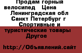 Продам горный велосипед › Цена ­ 15 000 - Ленинградская обл., Санкт-Петербург г. Спортивные и туристические товары » Другое   